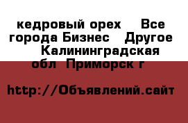 кедровый орех  - Все города Бизнес » Другое   . Калининградская обл.,Приморск г.